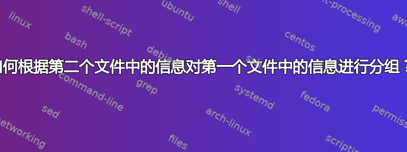 如何根据第二个文件中的信息对第一个文件中的信息进行分组？