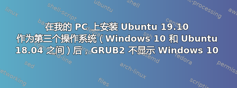 在我的 PC 上安装 Ubuntu 19.10 作为第三个操作系统（Windows 10 和 Ubuntu 18.04 之间）后，GRUB2 不显示 Windows 10