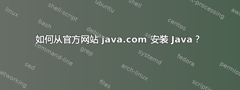 如何从官方网站 java.com 安装 Java？