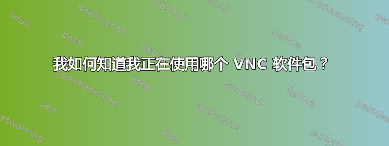 我如何知道我正在使用哪个 VNC 软件包？