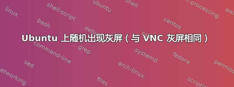 Ubuntu 上随机出现灰屏（与 VNC 灰屏相同）