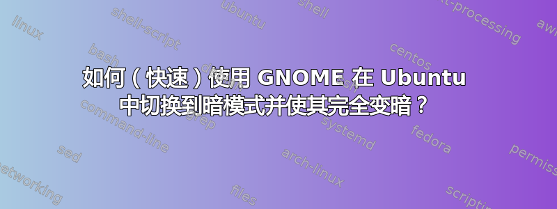 如何（快速）使用 GNOME 在 Ubuntu 中切换到暗模式并使其完全变暗？