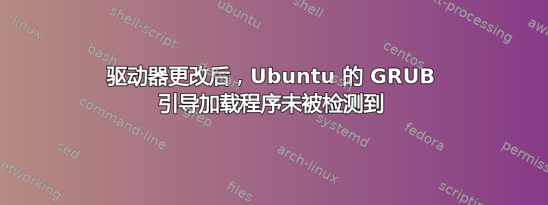 驱动器更改后，Ubuntu 的 GRUB 引导加载程序未被检测到