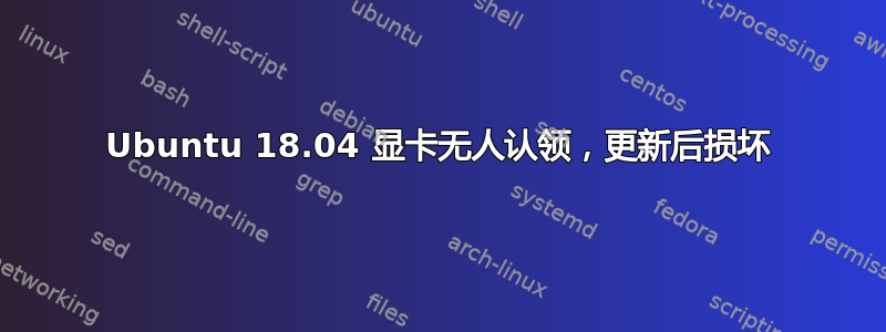 Ubuntu 18.04 显卡无人认领，更新后损坏