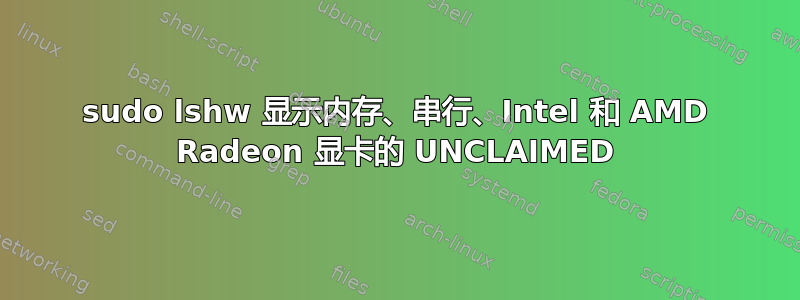 sudo lshw 显示内存、串行、Intel 和 AMD Radeon 显卡的 UNCLAIMED