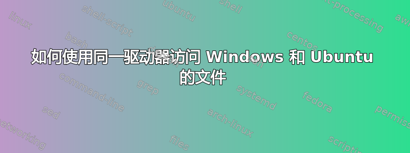 如何使用同一驱动器访问 Windows 和 Ubuntu 的文件