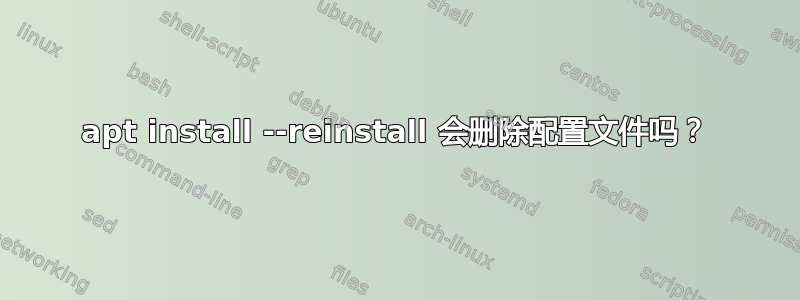 apt install --reinstall 会删除配置文件吗？