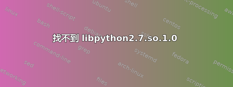 找不到 libpython2.7.so.1.0