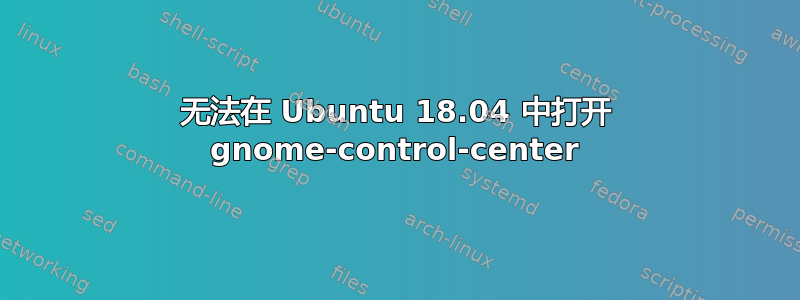 无法在 Ubuntu 18.04 中打开 gnome-control-center