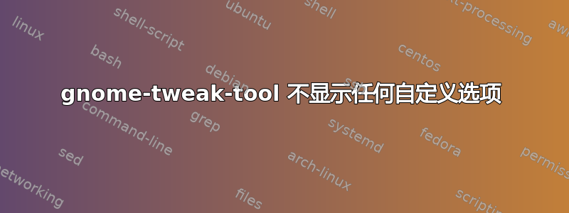 gnome-tweak-tool 不显示任何自定义选项