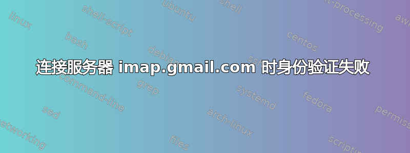 连接服务器 imap.gmail.com 时身份验证失败