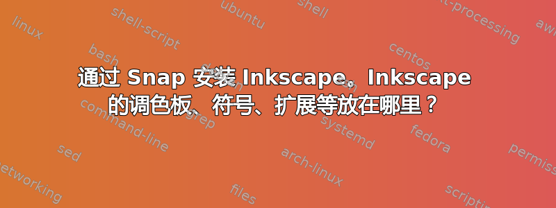 通过 Snap 安装 Inkscape。Inkscape 的调色板、符号、扩展等放在哪里？