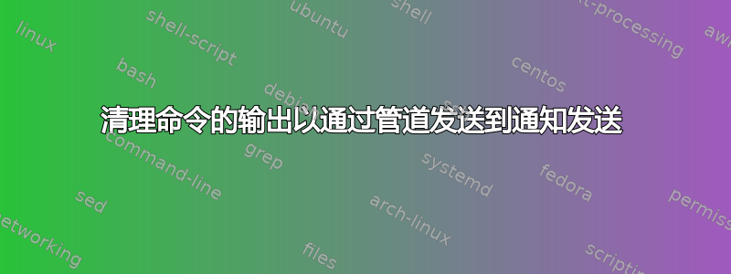 清理命令的输出以通过管道发送到通知发送