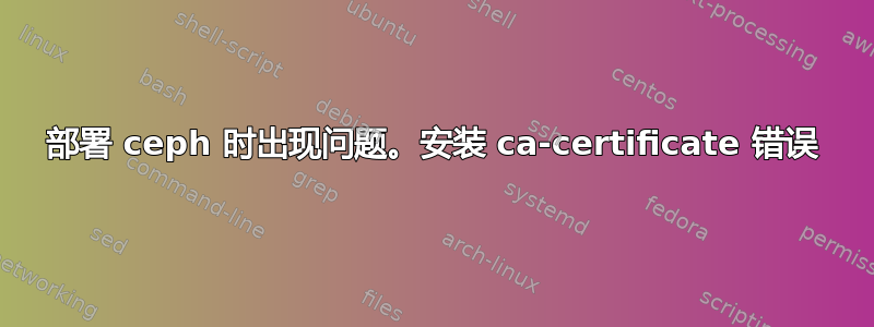 部署 ceph 时出现问题。安装 ca-certificate 错误