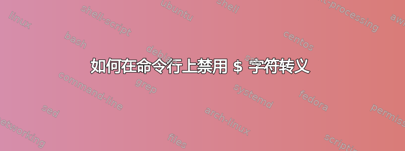 如何在命令行上禁用 $ 字符转义