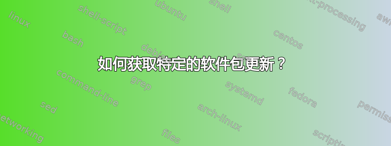 如何获取特定的软件包更新？