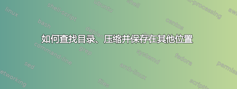 如何查找目录、压缩并保存在其他位置