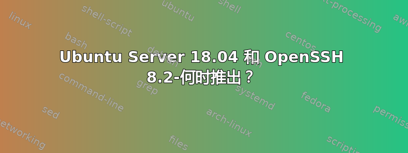 Ubuntu Server 18.04 和 OpenSSH 8.2-何时推出？