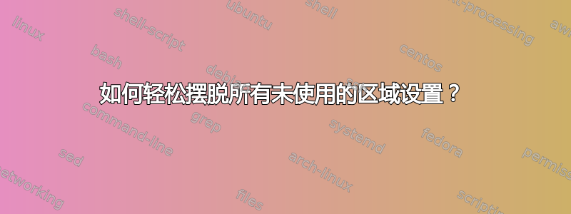 如何轻松摆脱所有未使用的区域设置？