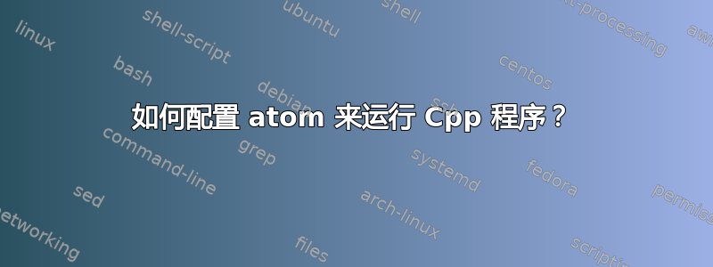 如何配置 atom 来运行 Cpp 程序？