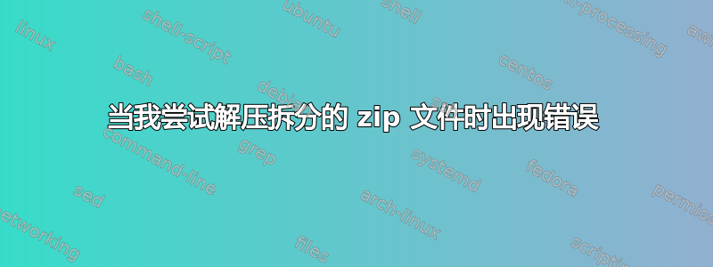 当我尝试解压拆分的 zip 文件时出现错误