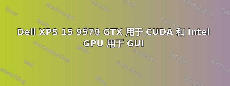 Dell XPS 15 9570 GTX 用于 CUDA 和 Intel GPU 用于 GUI