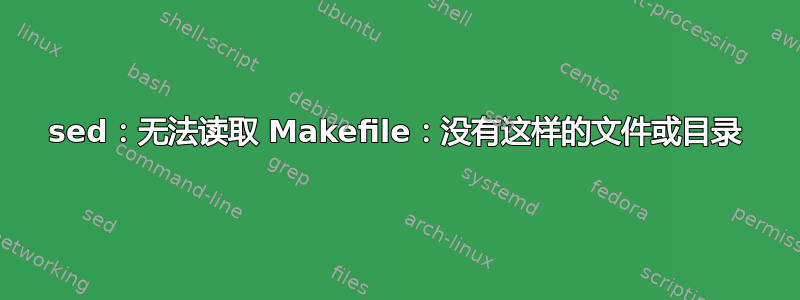 sed：无法读取 Makefile：没有这样的文件或目录