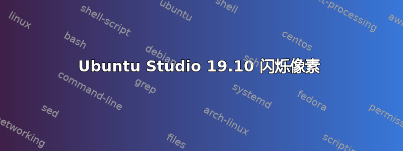 Ubuntu Studio 19.10 闪烁像素