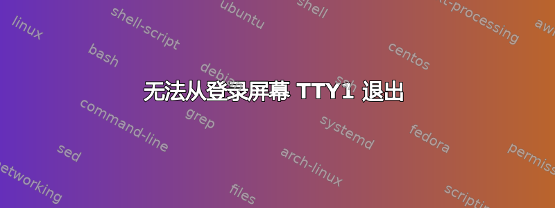 无法从登录屏幕 TTY1 退出