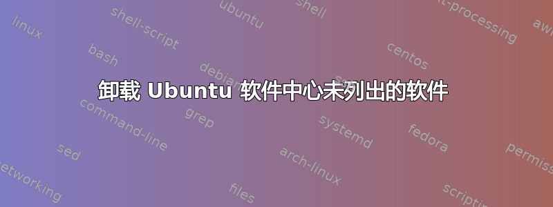 卸载 Ubuntu 软件中心未列出的软件