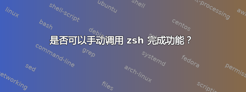 是否可以手动调用 zsh 完成功能？