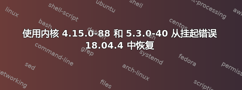 使用内核 4.15.0-88 和 5.3.0-40 从挂起错误 18.04.4 中恢复