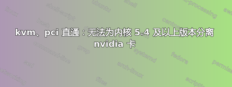 kvm、pci 直通：无法为内核 5.4 及以上版本分离 nvidia 卡