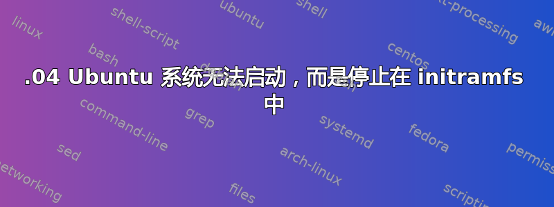 18.04 Ubuntu 系统无法启动，而是停止在 initramfs 中