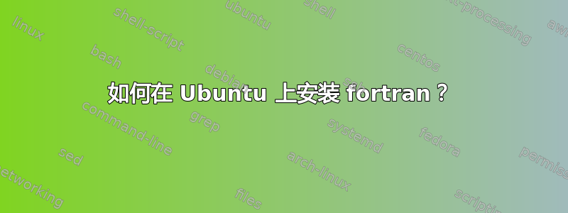 如何在 Ubuntu 上安装 fortran？