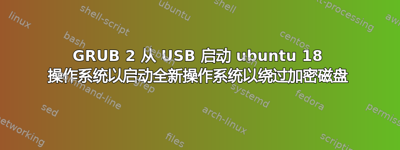 GRUB 2 从 USB 启动 ubuntu 18 操作系统以启动全新操作系统以绕过加密磁盘