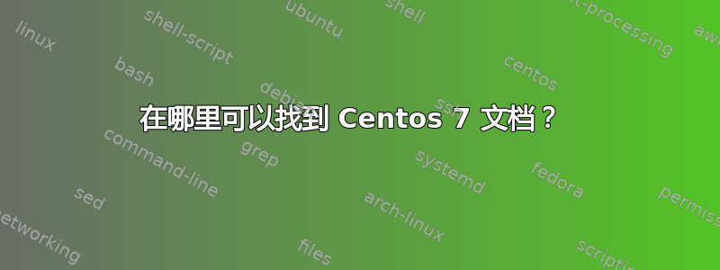 在哪里可以找到 Centos 7 文档？ 