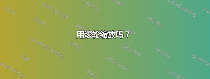 用滚轮缩放吗？