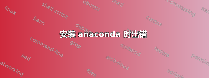 安装 anaconda 时出错