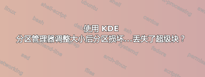 使用 KDE 分区管理器调整大小后分区损坏...丢失了超级块？