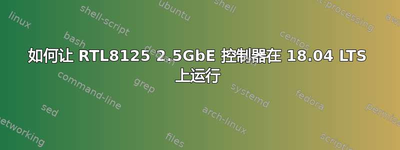 如何让 RTL8125 2.5GbE 控制器在 18.04 LTS 上运行