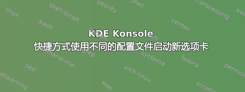 KDE Konsole 快捷方式使用不同的配置文件启动新选项卡