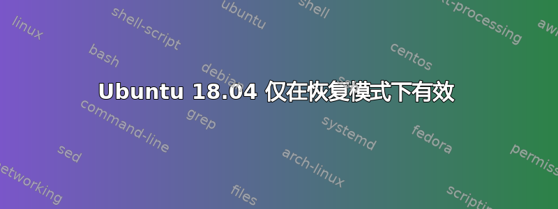 Ubuntu 18.04 仅在恢复模式下有效