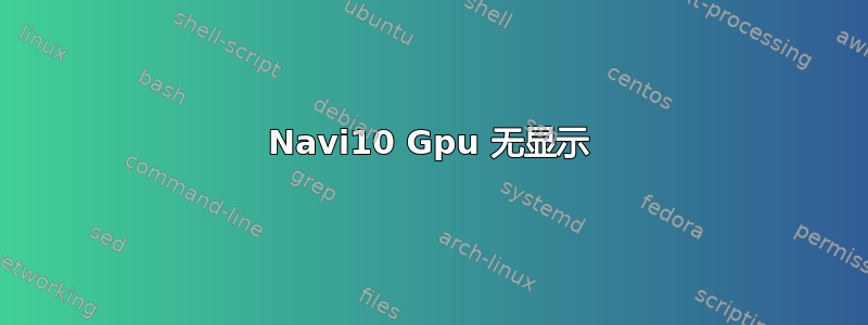 Navi10 Gpu 无显示