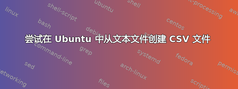 尝试在 Ubuntu 中从文本文件创建 CSV 文件