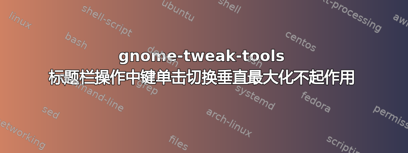 gnome-tweak-tools 标题栏操作中键单击切换垂直最大化不起作用