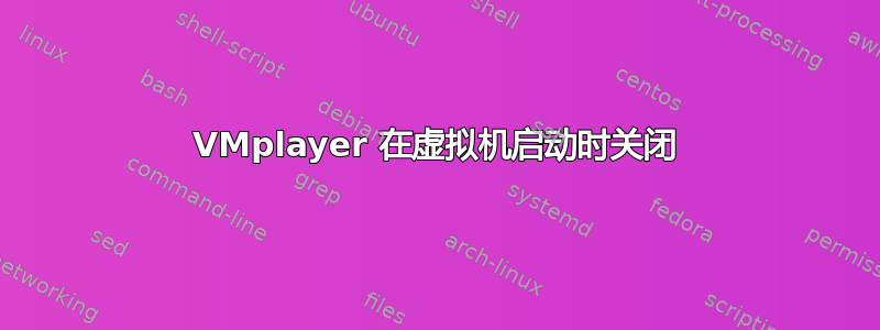 VMplayer 在虚拟机启动时关闭