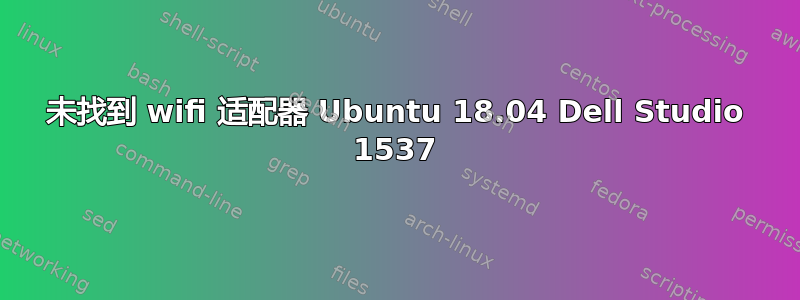 未找到 wifi 适配器 Ubuntu 18.04 Dell Studio 1537