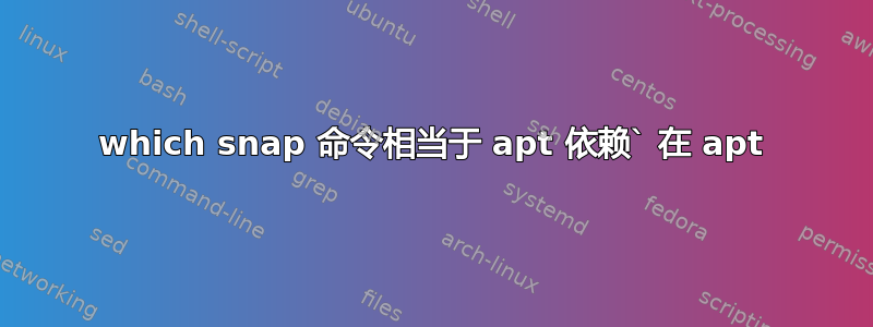 which snap 命令相当于 apt 依赖` 在 apt