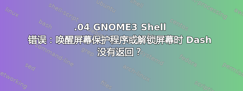 18.04 GNOME3 Shell 错误：唤醒屏幕保护程序或解锁屏幕时 Dash 没有返回？